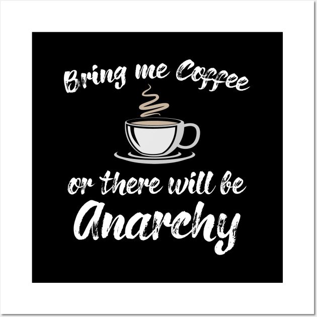 Coffee - Bring Me Coffee Or There Will Be Anarchy Wall Art by Kudostees